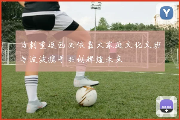 马刺重返西决依靠大家庭文化文班与波波携手共创辉煌未来