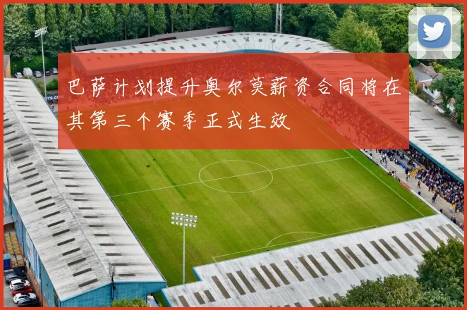 巴萨计划提升奥尔莫薪资合同将在其第三个赛季正式生效
