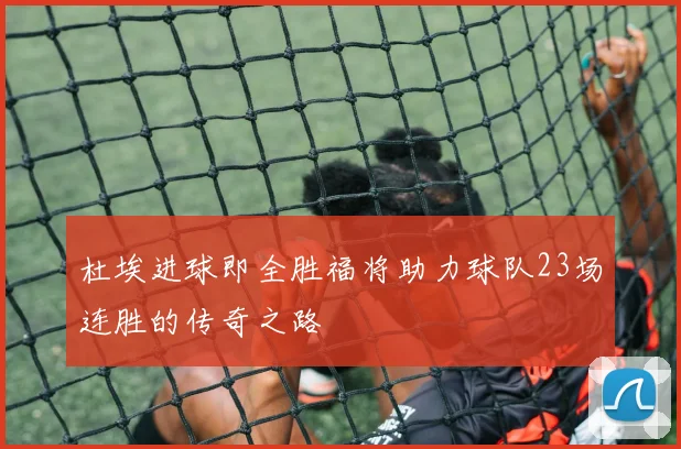 杜埃进球即全胜福将助力球队23场连胜的传奇之路