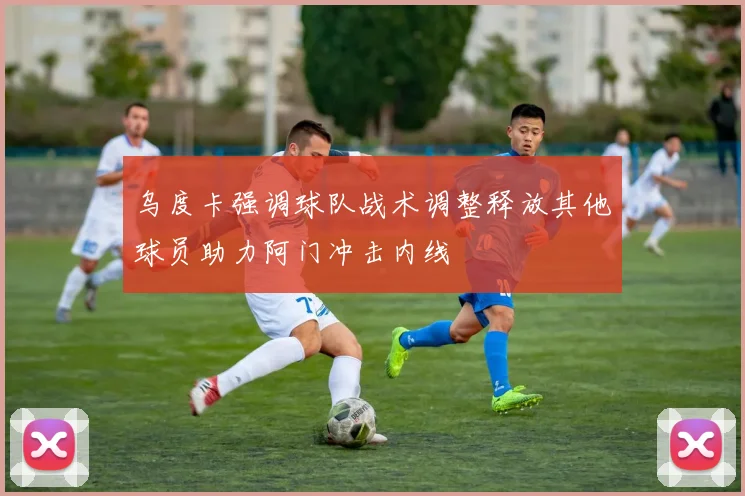 乌度卡强调球队战术调整释放其他球员助力阿门冲击内线