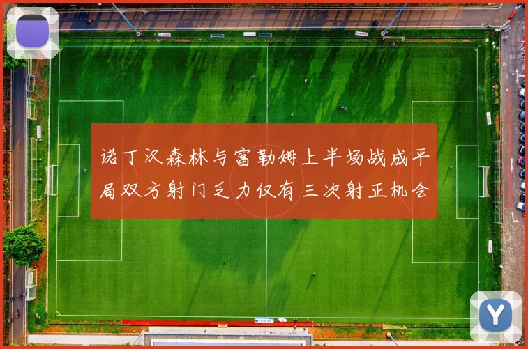 诺丁汉森林与富勒姆上半场战成平局双方射门乏力仅有三次射正机会
