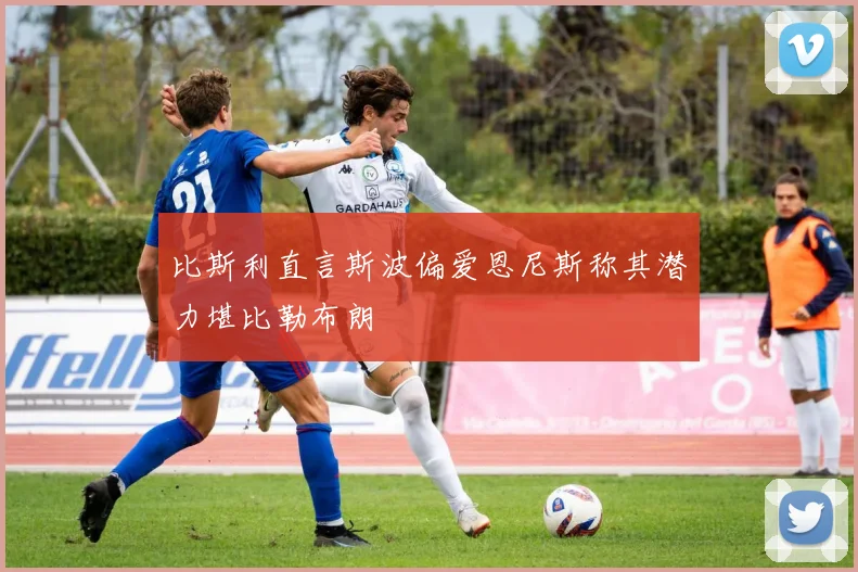 比斯利直言斯波偏爱恩尼斯称其潜力堪比勒布朗