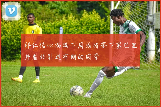 拜仁信心满满下周或将签下塞巴里并看好引进布朗的前景