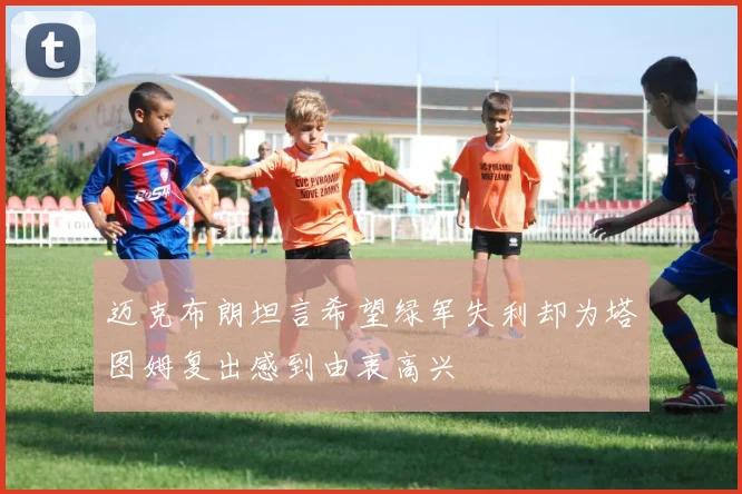 迈克布朗坦言希望绿军失利却为塔图姆复出感到由衷高兴
