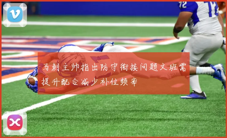 马刺主帅指出防守衔接问题文班需提升配合减少补位频率