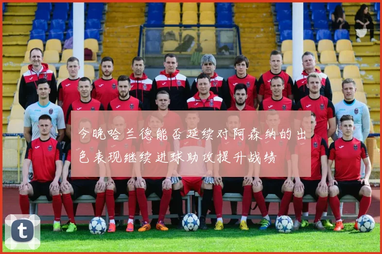 今晚哈兰德能否延续对阿森纳的出色表现继续进球助攻提升战绩