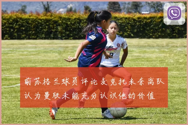 前苏格兰球员评论麦克托米奈离队认为曼联未能充分认识他的价值
