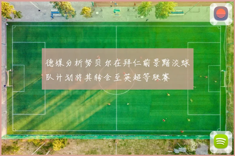 德媒分析努贝尔在拜仁前景黯淡球队计划将其转会至英超等联赛