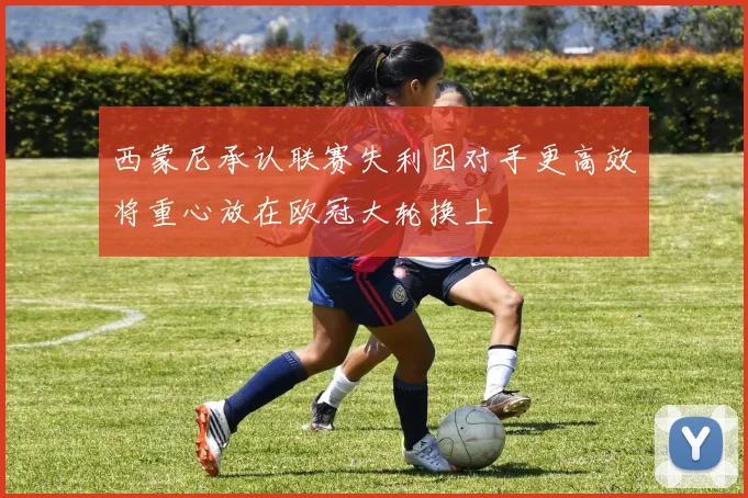 西蒙尼承认联赛失利因对手更高效将重心放在欧冠大轮换上