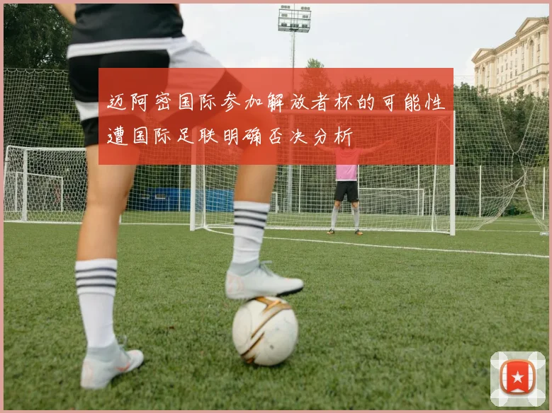 迈阿密国际参加解放者杯的可能性遭国际足联明确否决分析