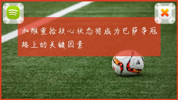 加维重拾核心状态将成为巴萨争冠路上的关键因素