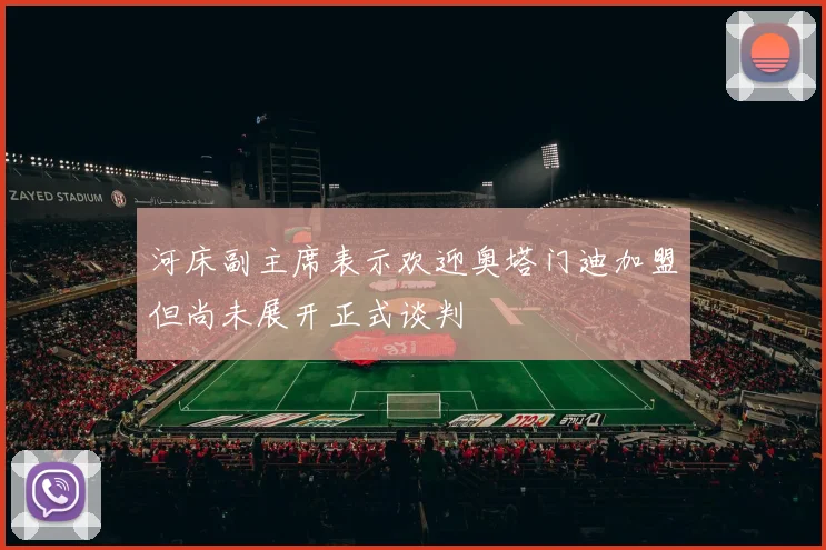 河床副主席表示欢迎奥塔门迪加盟但尚未展开正式谈判
