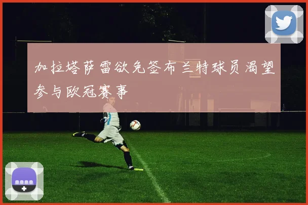 加拉塔萨雷欲免签布兰特球员渴望参与欧冠赛事